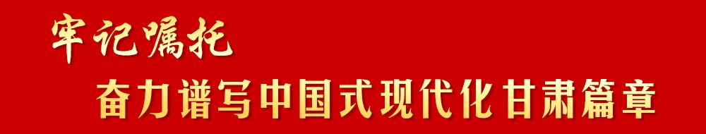 牢記囑托 奮力譜寫中國式現代化甘肅篇章